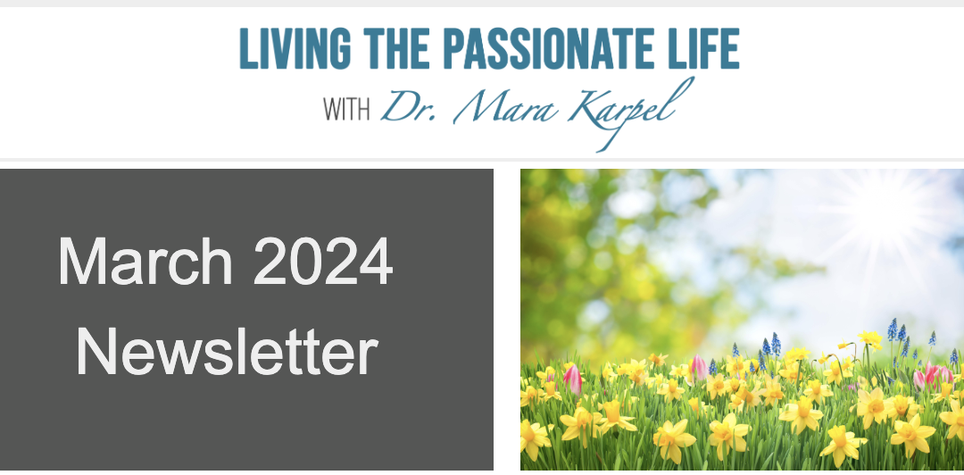 March 2024 Newsletter!  Living the Passionate Life with Dr. Mara Karpel