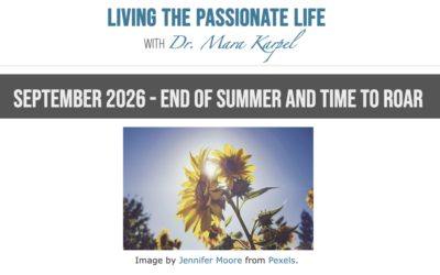 “End of Summer and Time to Roar” –  September 2026 Newsletter!  Living the Passionate Life with Dr. Mara Karpel